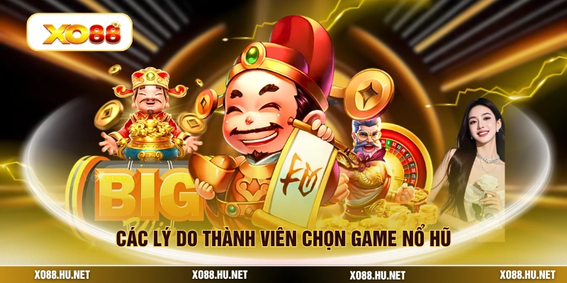 Các lý do thành viên chọn game nổ hũ