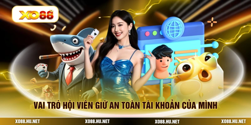 Vai trò hội viên giữ an toàn tài khoản của mình